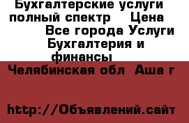 Бухгалтерские услуги- полный спектр. › Цена ­ 2 500 - Все города Услуги » Бухгалтерия и финансы   . Челябинская обл.,Аша г.